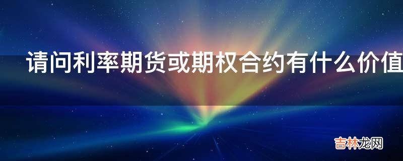 请问利率期货或期权合约有什么价值啊什么是信用联结票据呢?