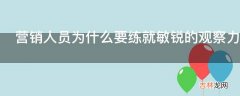 营销人员为什么要练就敏锐的观察力?