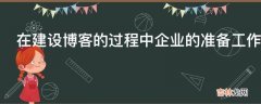 在建设博客的过程中企业的准备工作有哪些?