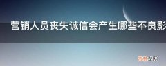 营销人员丧失诚信会产生哪些不良影响?