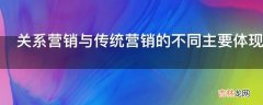 关系营销与传统营销的不同主要体现在哪些方面?