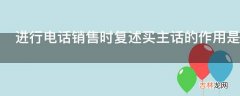 进行电话销售时复述买主话的作用是什么呢?