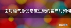 面对语气急促态度生硬的客户时如何进行电话销售?