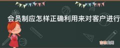 会员制应怎样正确利用来对客户进行商品推销?