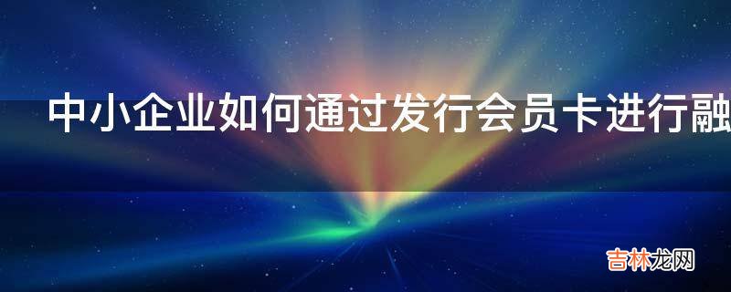 中小企业如何通过发行会员卡进行融资?