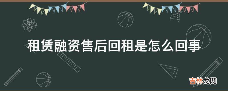 租赁融资售后回租是怎么回事?