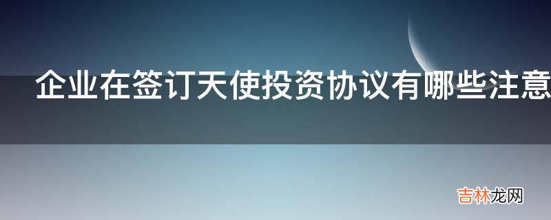 企业在签订天使投资协议有哪些注意事项呢?