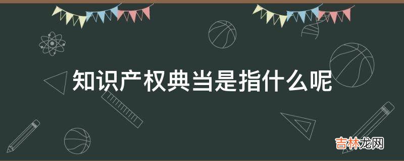 知识产权典当是指什么呢?