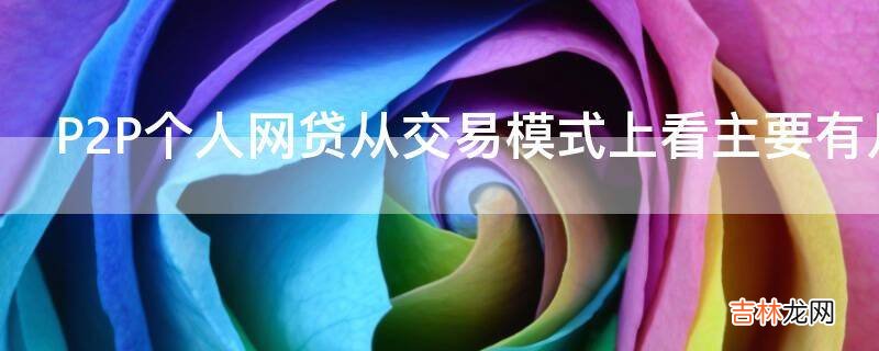 P2P个人网贷从交易模式上看主要有几种模式?