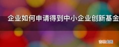 企业如何申请得到中小企业创新基金?