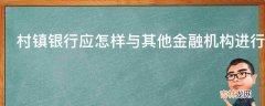 村镇银行应怎样与其他金融机构进行合作?