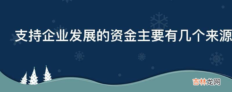 支持企业发展的资金主要有几个来源?