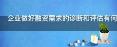 企业做好融资需求的诊断和评估有何重要意义?