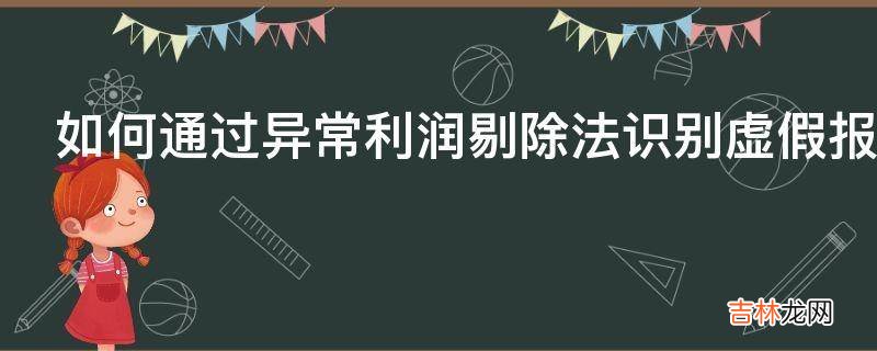 如何通过异常利润剔除法识别虚假报表?