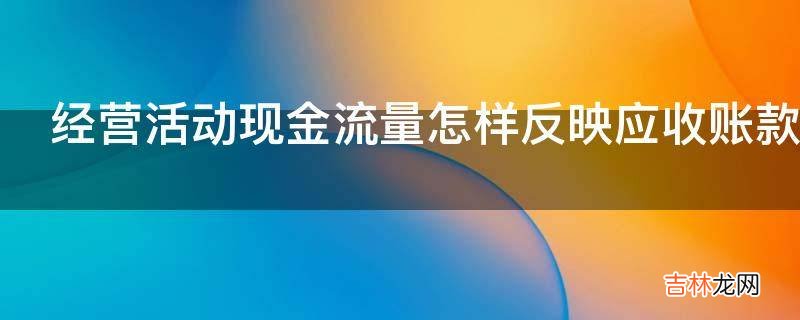 经营活动现金流量怎样反映应收账款回笼情况?