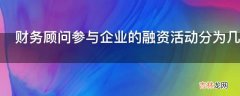 财务顾问参与企业的融资活动分为几个阶段?