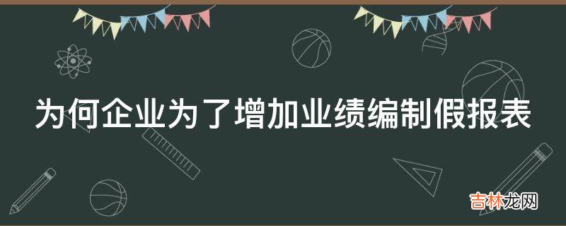 为何企业为了增加业绩编制假报表?