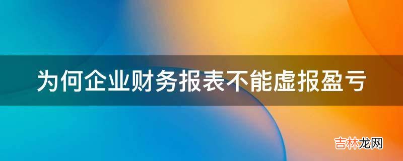 为何企业财务报表不能虚报盈亏?