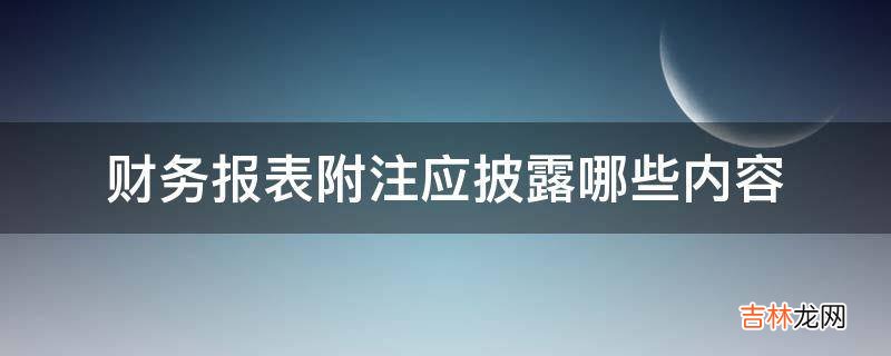 财务报表附注应披露哪些内容?