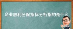 企业股利分配指标分析指的是什么?