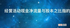 经营活动现金净流量与股本之比指的是什么?