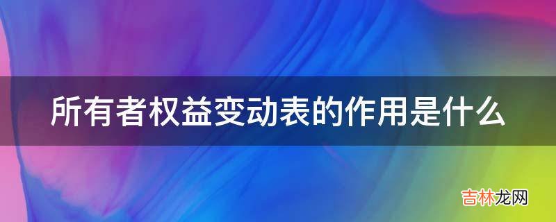 所有者权益变动表的作用是什么?