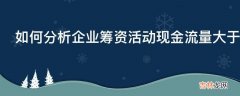 如何分析企业筹资活动现金流量大于零是否正常?