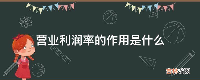 营业利润率的作用是什么?