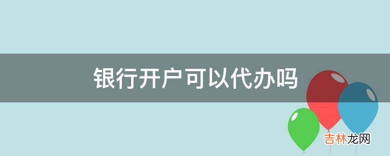 银行开户可以代办吗?