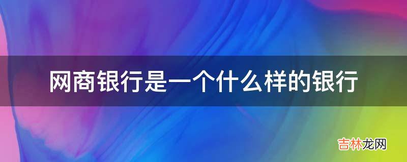 网商银行是一个什么样的银行?