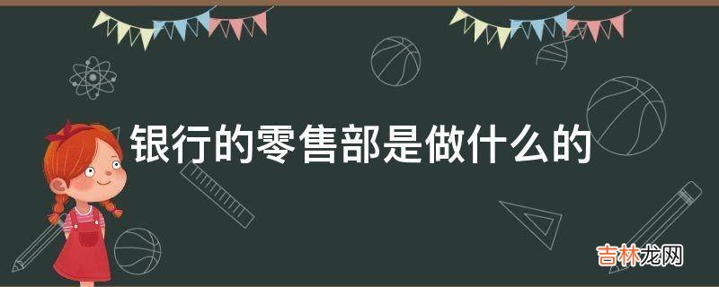 银行的零售部是做什么的?