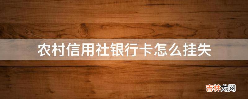 农村信用社银行卡怎么挂失?