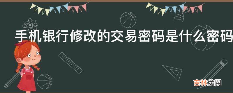 手机银行修改的交易密码是什么密码?