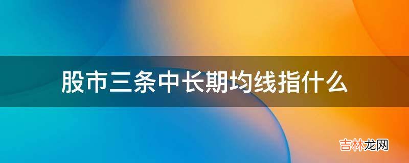 股市三条中长期均线指什么?