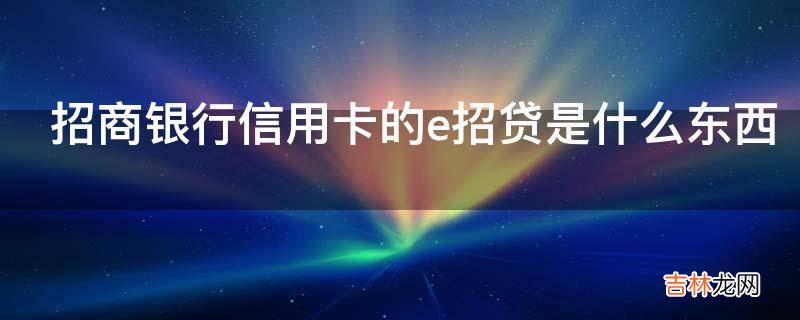 招商银行信用卡的e招贷是什么东西?