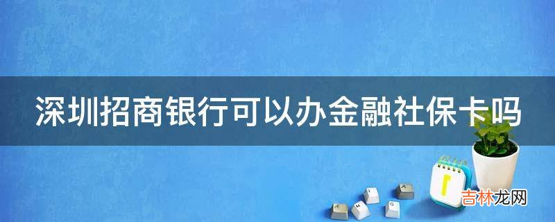 深圳招商银行可以办金融社保卡吗?