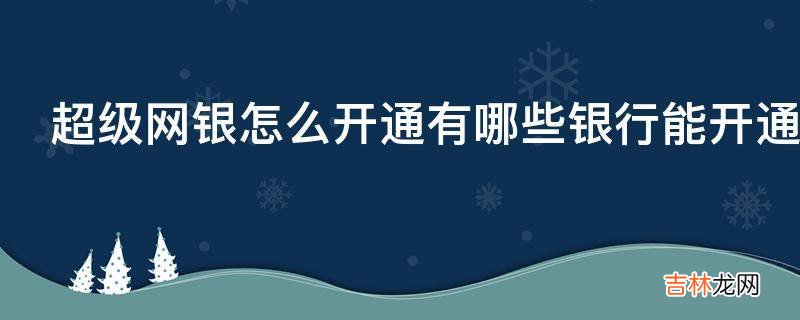 超级网银怎么开通有哪些银行能开通?