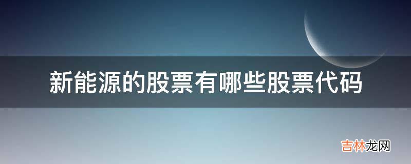 新能源的股票有哪些股票代码?