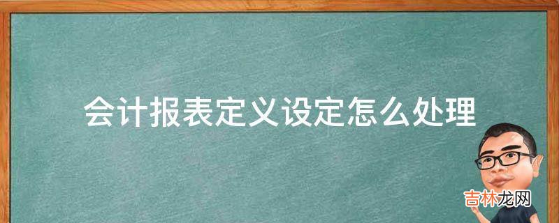 会计报表定义设定怎么处理?