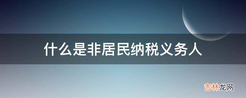 什么是非居民纳税义务人?