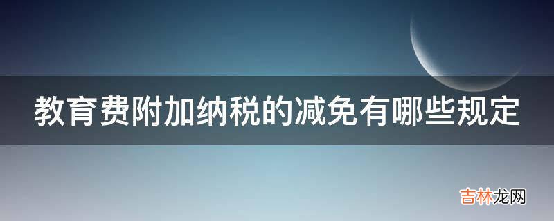 教育费附加纳税的减免有哪些规定?