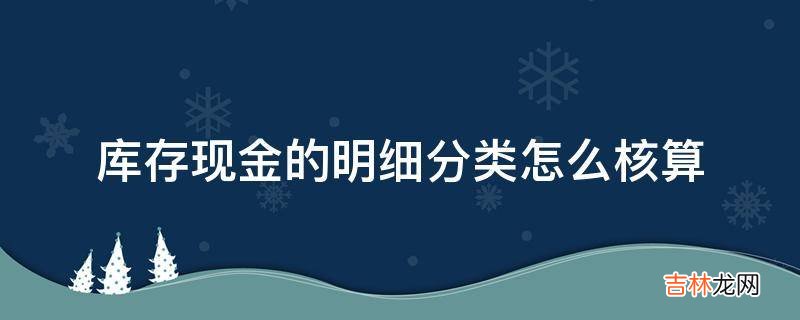 库存现金的明细分类怎么核算?