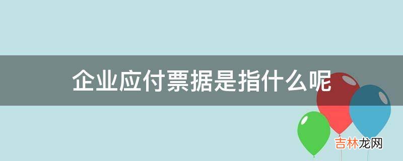 企业应付票据是指什么呢?