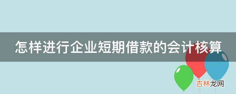 怎样进行企业短期借款的会计核算?