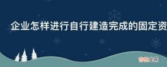 企业怎样进行自行建造完成的固定资产的会计核算?