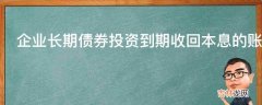 企业长期债券投资到期收回本息的账务处理方法是什么?