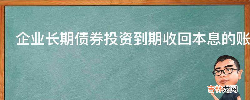 企业长期债券投资到期收回本息的账务处理方法是什么?