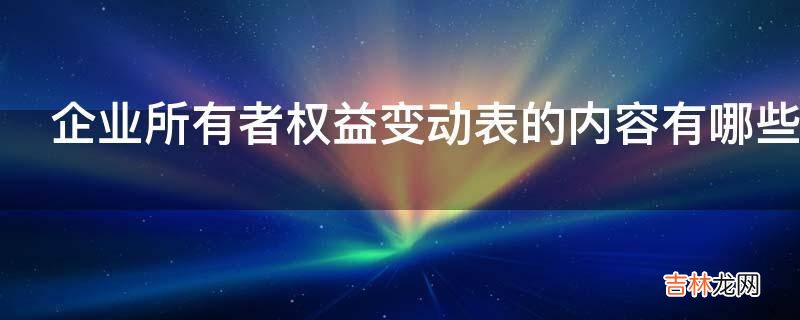 企业所有者权益变动表的内容有哪些?