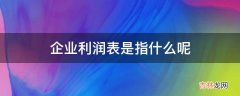 企业利润表是指什么呢?