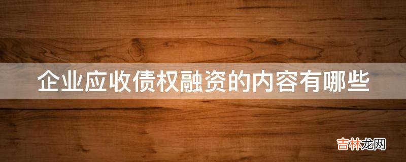 企业应收债权融资的内容有哪些?